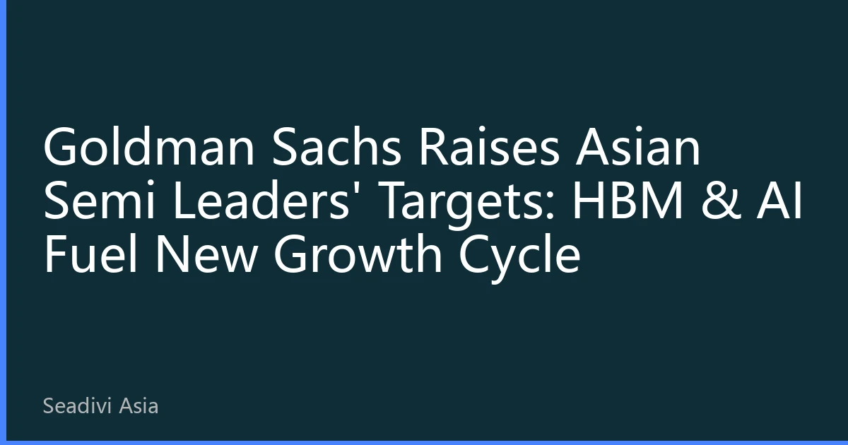 Goldman Sachs Raises Asian Semi Leaders' Targets: HBM & AI Fuel New Growth Cycle