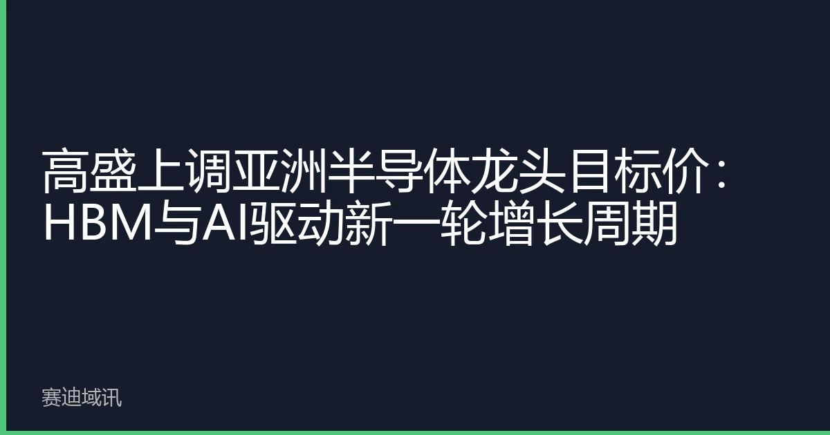 高盛上调亚洲半导体龙头目标价：HBM与AI驱动新一轮增长周期
