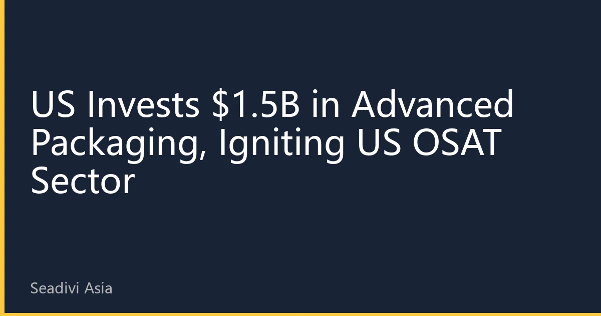 US Invests $1.5B in Advanced Packaging, Igniting US OSAT Sector