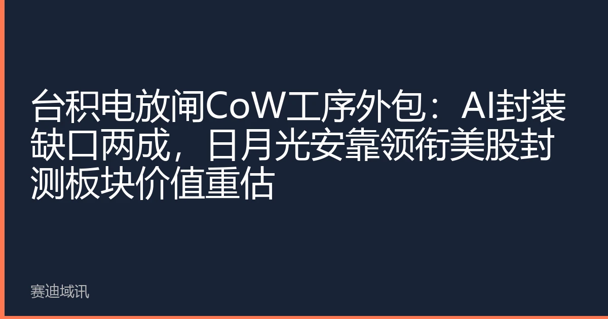 台积电放闸CoW工序外包：AI封装缺口两成，日月光安靠领衔美股封测板块价值重估