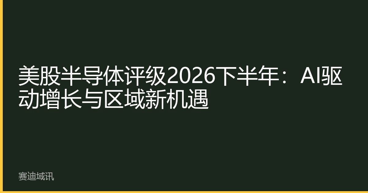 美股半导体评级2026下半年：AI驱动增长与区域新机遇