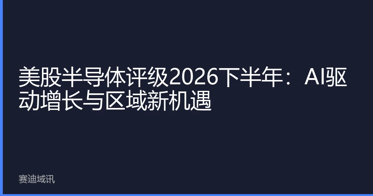 美股半导体评级2026下半年：AI驱动增长与区域新机遇