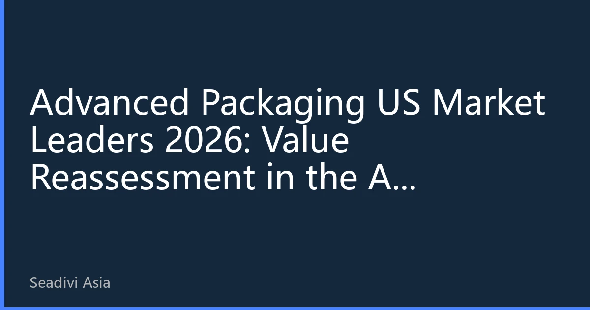 Advanced Packaging US Market Leaders 2026: Value Reassessment in the AI Computing Arms Race