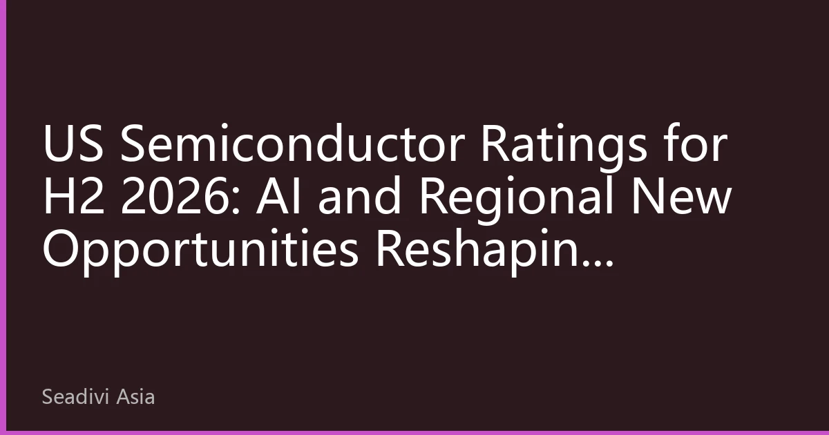 US Semiconductor Ratings for H2 2026: AI and Regional New Opportunities Reshaping Investment Landscape