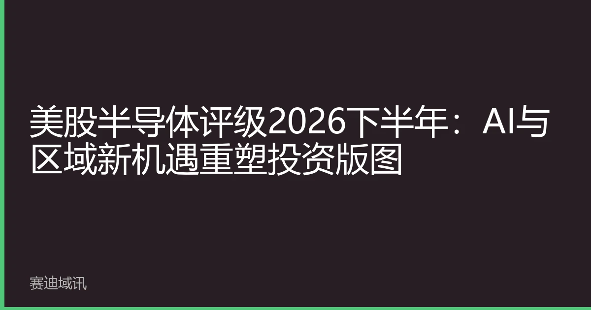 美股半导体评级2026下半年：AI与区域新机遇重塑投资版图