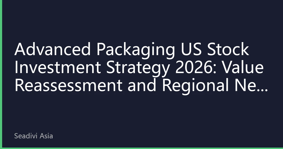 Advanced Packaging US Stock Investment Strategy 2026: Value Reassessment and Regional New Opportunities Driven by AI Computing Demand