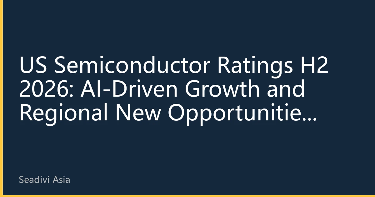 US Semiconductor Ratings H2 2026: AI-Driven Growth and Regional New Opportunities Reshaping Investment Landscape