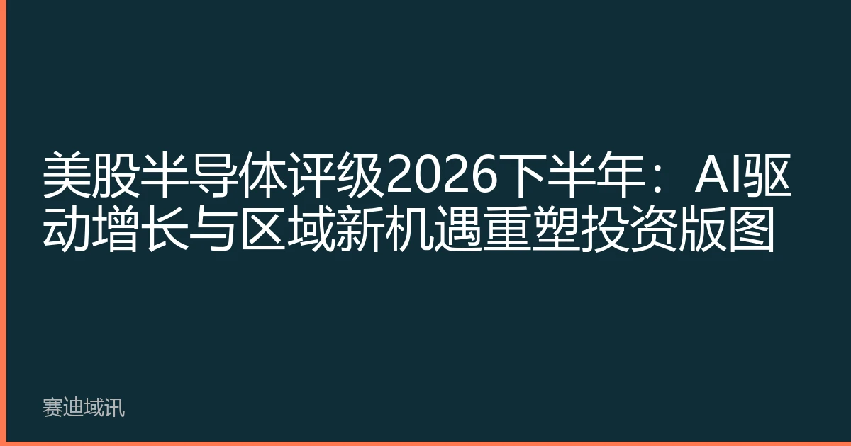 美股半导体评级2026下半年：AI驱动增长与区域新机遇重塑投资版图
