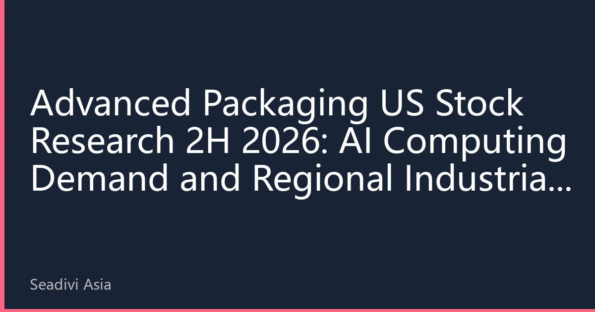 Advanced Packaging US Stock Research 2H 2026: AI Computing Demand and Regional Industrial Reshaping Investment Landscape