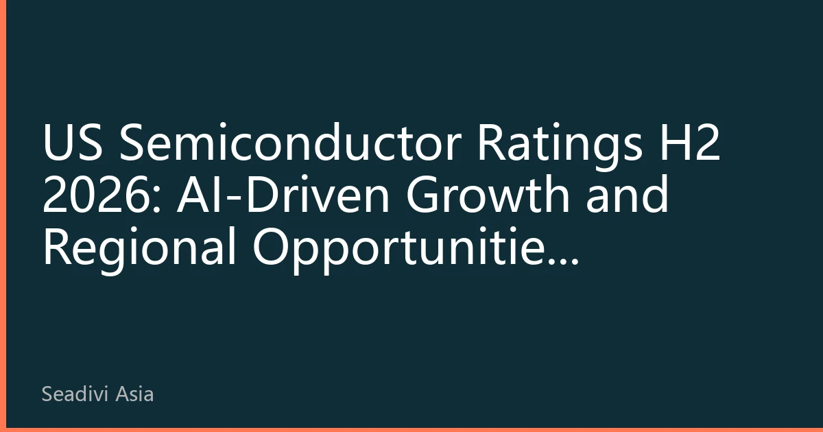 US Semiconductor Ratings H2 2026: AI-Driven Growth and Regional Opportunities Reshaping Investment Landscape