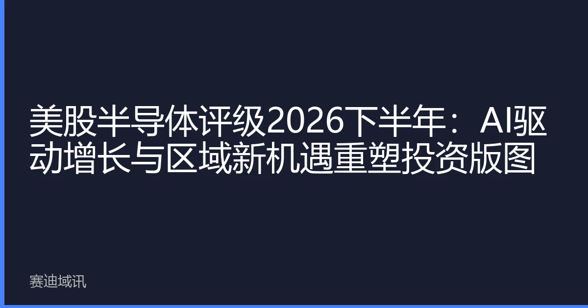 美股半导体评级2026下半年：AI驱动增长与区域新机遇重塑投资版图