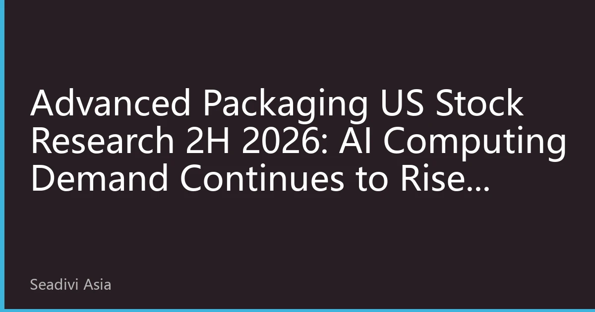 Advanced Packaging US Stock Research 2H 2026: AI Computing Demand Continues to Rise, Southeast Asia Capacity Expansion Becomes New Growth Engine