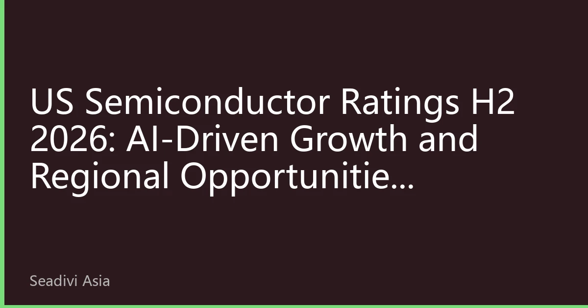 US Semiconductor Ratings H2 2026: AI-Driven Growth and Regional Opportunities Reshaping Investment Landscape