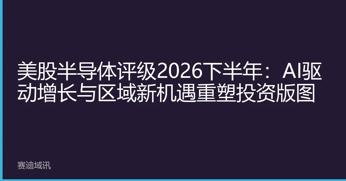美股半导体评级2026下半年：AI驱动增长与区域新机遇重塑投资版图