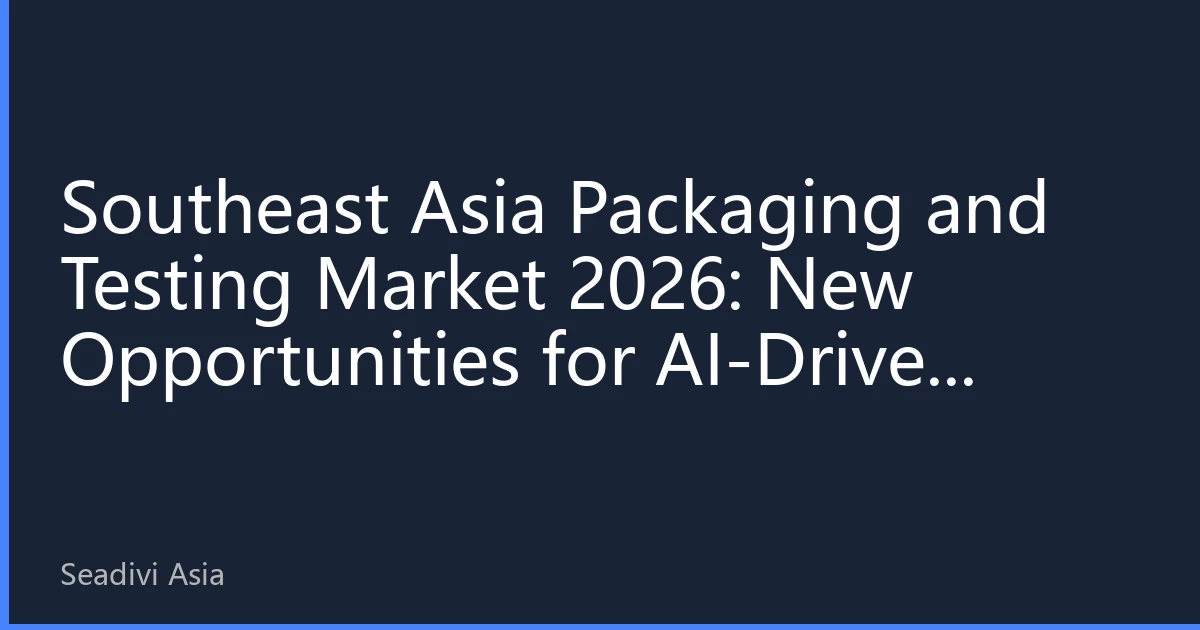 Southeast Asia Packaging and Testing Market 2026: New Opportunities for AI-Driven Capacity Expansion and Regional Industrial Upgrading