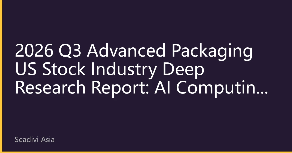 2026 Q3 Advanced Packaging US Stock Industry Deep Research Report: AI Computing Demand and Regional Capacity Reshaping Global Value Chain