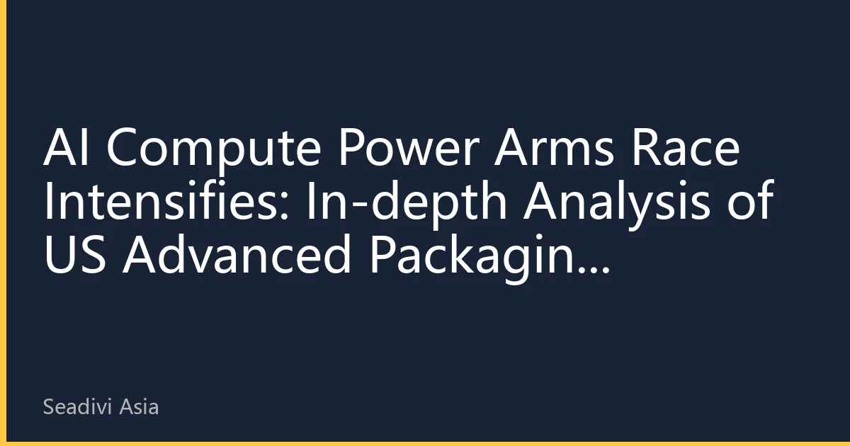 AI Compute Power Arms Race Intensifies: In-depth Analysis of US Advanced Packaging Industry in Q3 2026