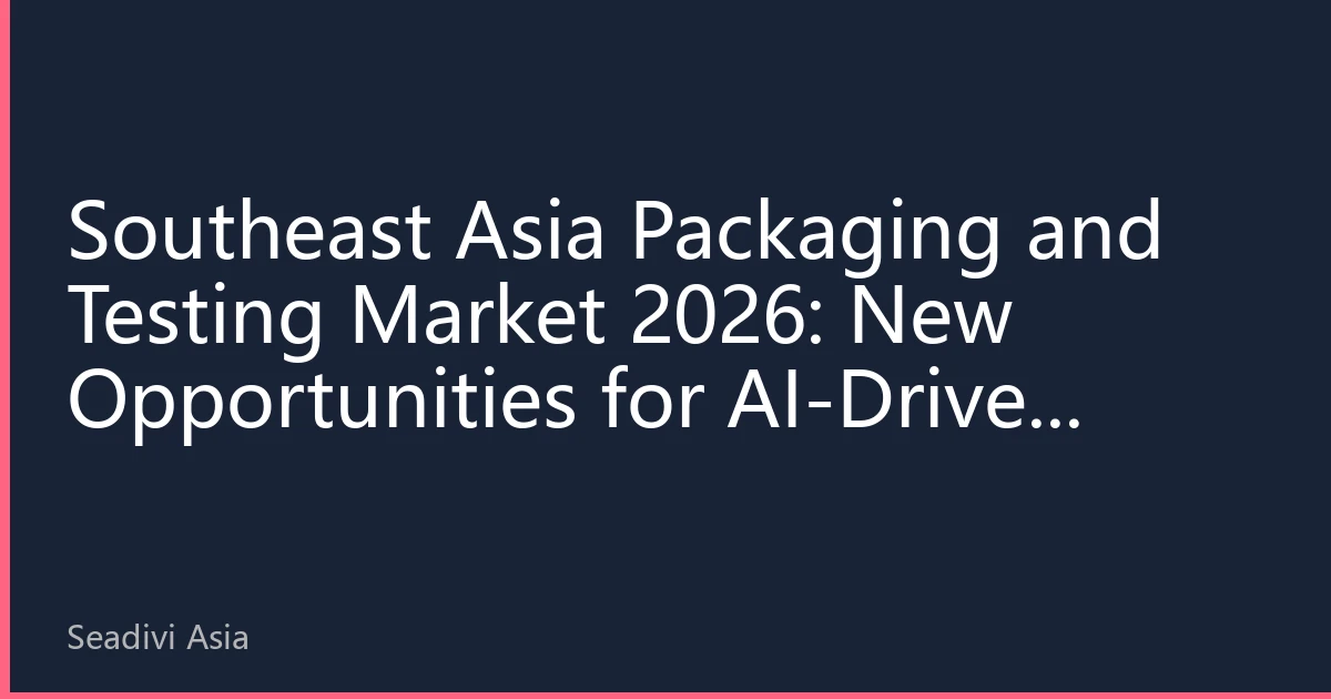 Southeast Asia Packaging and Testing Market 2026: New Opportunities for AI-Driven Capacity Expansion and Regional Industrial Upgrading