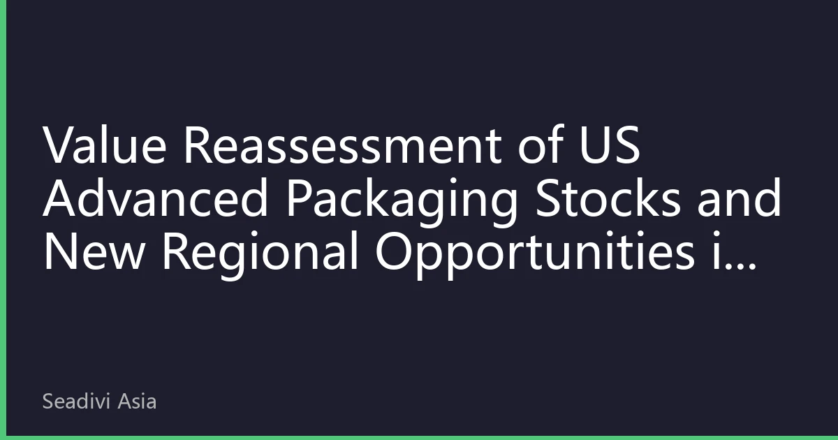Value Reassessment of US Advanced Packaging Stocks and New Regional Opportunities in the AI Computing Arms Race