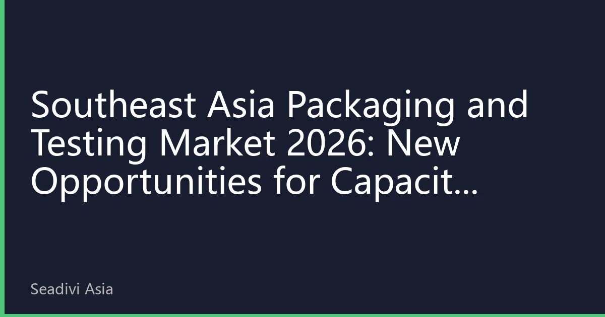 Southeast Asia Packaging and Testing Market 2026: New Opportunities for Capacity Expansion and Regional Industrial Upgrading Driven by AI