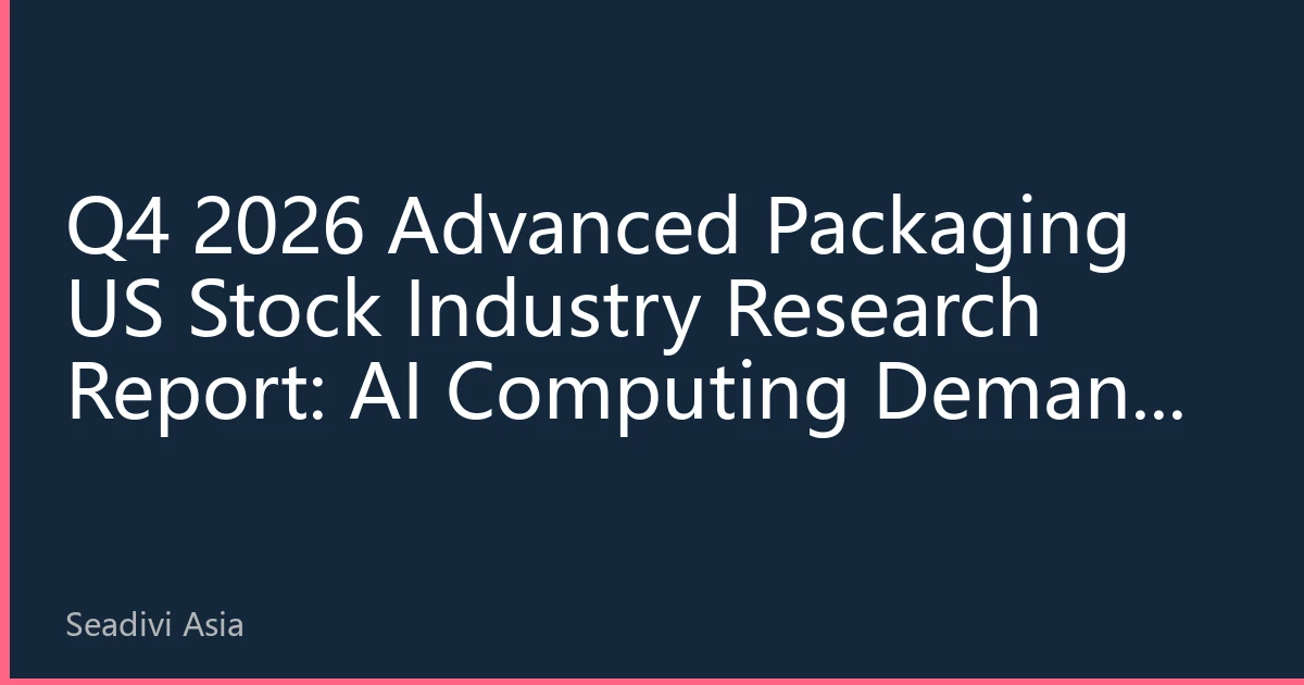 Q4 2026 Advanced Packaging US Stock Industry Research Report: AI Computing Demand Continues to Rise, Asia-Pacific Capacity Expansion Reshaping Global Value Chain
