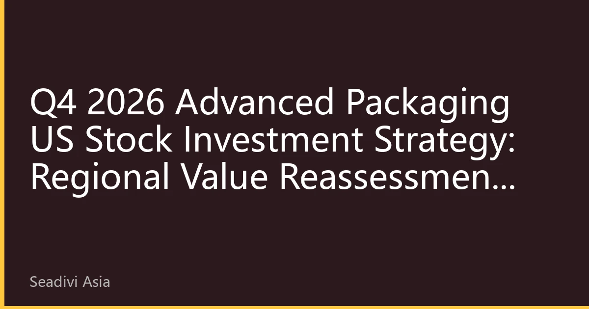 Q4 2026 Advanced Packaging US Stock Investment Strategy: Regional Value Reassessment and New Industry Opportunities Driven by AI Computing Demand