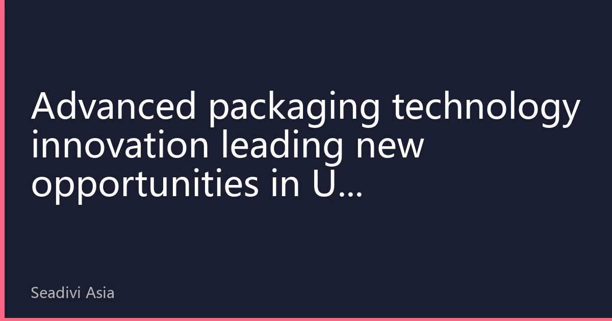 Advanced packaging technology innovation leading new opportunities in US semiconductor investments: Q4 2026 technology trends and market outlook